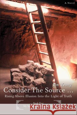 Consider The Source .: Rising Above Illusion Into the Light of Truth Young, Jim 9780595429127 iUniverse - książka