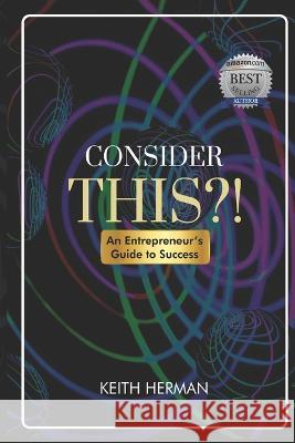 Consider this?!: An Entrepreneur's Guide to Success Keith Herman   9798987579589 Keith Publishing - książka