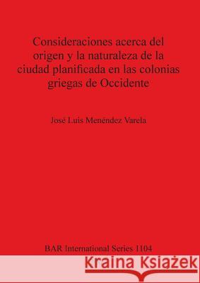 Consideraciones acerca del origen y la naturaleza de la ciudad planificada en las colonias griegas de Occidente Menéndez Varela, José Luis 9781841714820 Archaeopress - książka