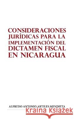 Consideraciones Juridicas Para La Implementacion del Dictamen Fiscal En Nicaragua Alfredo Antonio Artiles Mendieta   9798823082884 Authorhouse UK - książka