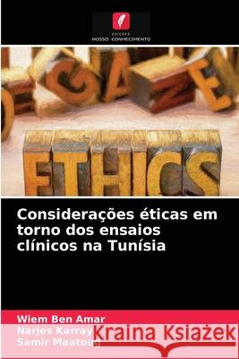 Considerações éticas em torno dos ensaios clínicos na Tunísia Wiem Ben Amar, Narjes Karray, Samir Maatoug 9786203357110 Edicoes Nosso Conhecimento - książka