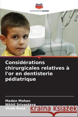 Considérations chirurgicales relatives à l'or en dentisterie pédiatrique Mohan, Madan, Srivastava, Nikhil, Rana, Vivek 9786202375580 Editions Notre Savoir - książka