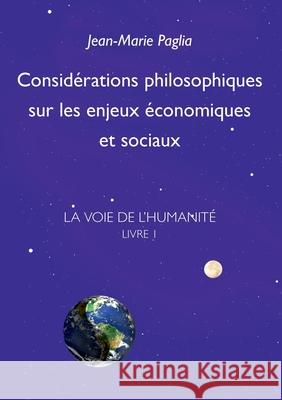 Considérations philosophiques sur les enjeux économiques et sociaux: La Voie de l'humanité, Livre 1 Jean-Marie Paglia 9782322254743 Books on Demand - książka