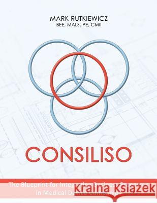 Consiliso: The Blueprint for Integrating Business Processes in Medical Device Companies Mals Pe Rutkiewicz Bee, CMII, Mark   9781480860544 Archway Publishing - książka