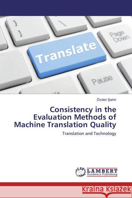 Consistency in the Evaluation Methods of Machine Translation Quality : Translation and Technology Sahin, Özden 9783659851322 LAP Lambert Academic Publishing - książka