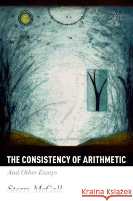 Consistency of Arithmetic: And Other Essays Storrs McCall 9780199316540 Oxford University Press, USA - książka