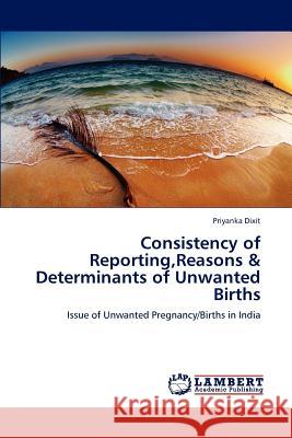 Consistency of Reporting, Reasons & Determinants of Unwanted Births Priyanka Dixit 9783659125874 LAP Lambert Academic Publishing - książka