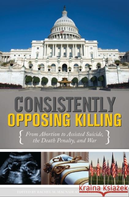 Consistently Opposing Killing: From Abortion to Assisted Suicide, the Death Penalty, and War Macnair, Rachel M. 9780313352782 Praeger Publishers - książka