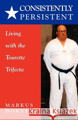 Consistently Persistent: Living with the Tourette Trifecta MR Markus Horner Markus Horner 9781456572143 Createspace - książka