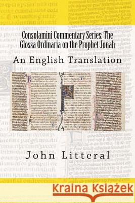 Consolamini Commentary Series: The Glossa Ordinaria on the Prophet Jonah: An English Translation John Litteral 9781512008883 Createspace - książka