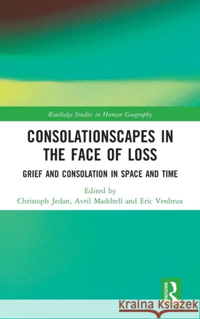 Consolationscapes in the Face of Loss: Grief and Consolation in Space and Time Christoph Jedan Avril Maddrell Eric Venbrux 9780815358794 Routledge - książka