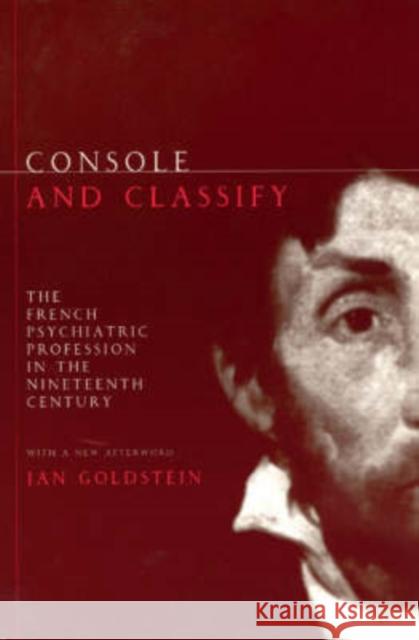 Console and Classify: The French Psychiatric Profession in the Nineteenth Century Goldstein, Jan E. 9780226301617 University of Chicago Press - książka