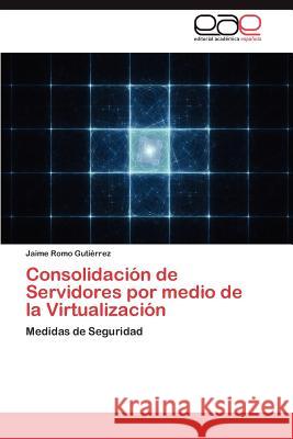 Consolidación de Servidores por medio de la Virtualización Romo Gutiérrez Jaime 9783846566541 Editorial Acad Mica Espa Ola - książka