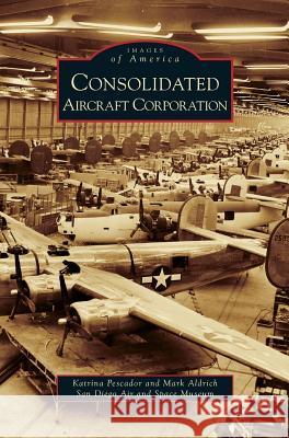 Consolidated Aircraft Corporation Katrina Pescador, Professor Mark Aldrich 9781531638313 Arcadia Publishing Library Editions - książka