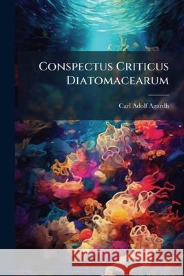 Conspectus Criticus Diatomacearum Carl Adolf Agardh 9781144266606  - książka
