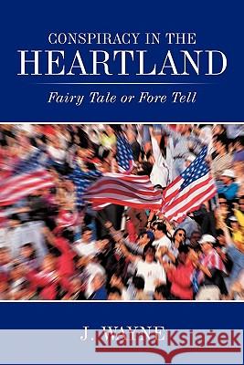 Conspiracy in the Heartland: Fairy Tale or Fore Tell Wayne, J. 9781452081175 Authorhouse - książka