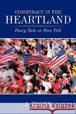 Conspiracy in the Heartland: Fairy Tale or Fore Tell Wayne, J. 9781452081182 Authorhouse - książka