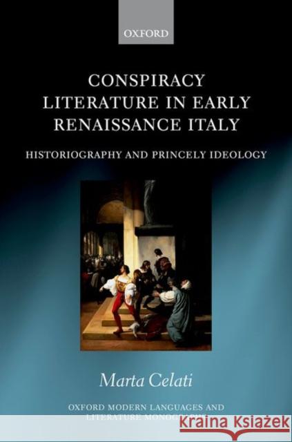 Conspiracy Literature in Early Renaissance Italy: Historiography and Princely Ideology Marta Celati 9780198863625 Oxford University Press, USA - książka