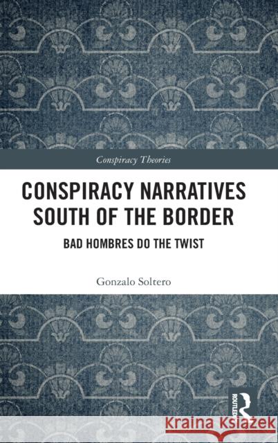 Conspiracy Narratives South of the Border: Bad Hombres Do the Twist Soltero, Gonzalo 9780367470425 Routledge - książka