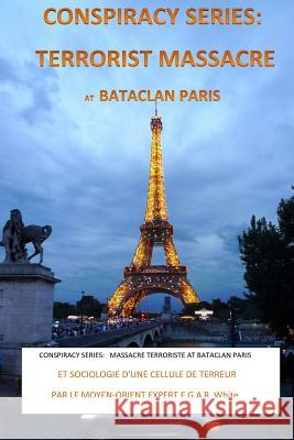 Conspiracy Series: TERRORISTS MASSACRE AT BATACLAN PARIS French Version: and SOCIOLOGY of a TERROR CELL by Middle East Expert EGAR White White, E. G. a. R. 9781530653379 Createspace Independent Publishing Platform - książka