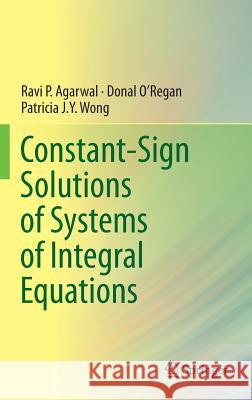 Constant-Sign Solutions of Systems of Integral Equations Ravi P. Agarwal Donal O Patricia J. y. Wong 9783319012544 Springer - książka