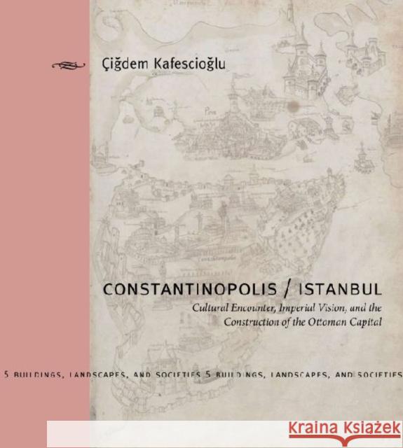 Constantinopolis/Istanbul: Cultural Encounter, Imperial Vision, and the Construction of the Ottoman Capital Kafescioğlu, Çiğdem 9780271027760 Pennsylvania State University Press - książka
