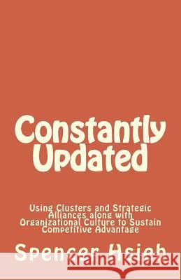 Constantly Updated: Using Clusters and Strategic Alliances along with Organizational Culture to Sustain Competitive Advantage Hsieh, Spencer 9781718787360 Createspace Independent Publishing Platform - książka