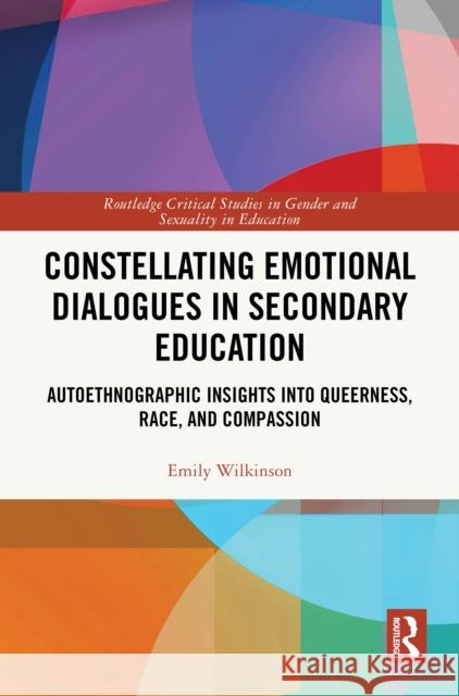 Constellating Emotional Dialogues in Secondary Education: Autoethnographic Insights Into Queerness, Race, and Compassion Emily Wilkinson 9781032776798 Routledge - książka