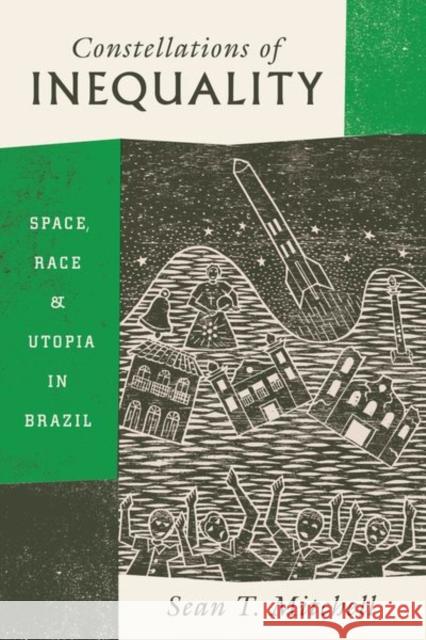 Constellations of Inequality: Space, Race, and Utopia in Brazil Sean T. Mitchell 9780226499123 University of Chicago Press - książka