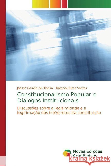 Constitucionalismo Popular e Diálogos Institucionais : Discussões sobre a legitimidade e a legitimação dos intérpretes da constituição Correia de Oliveira, Jadson; Lima Santos, Natanael 9786139788255 Novas Edicioes Academicas - książka