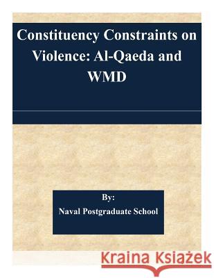 Constituency Constraints on Violence: Al-Qaeda and WMD Naval Postgraduate School 9781505341737 Createspace - książka