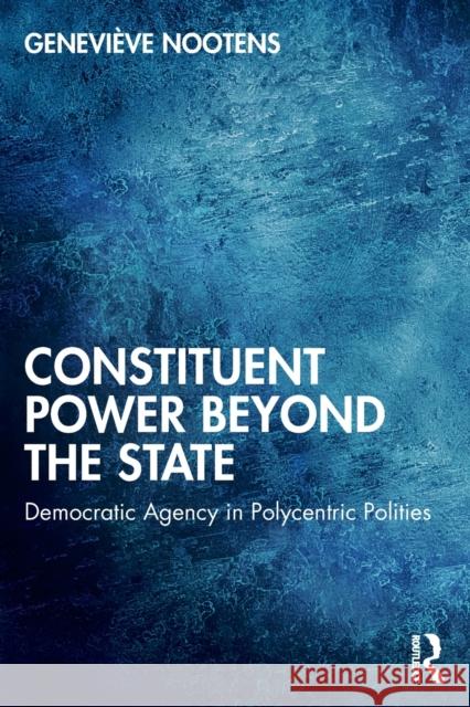 Constituent Power Beyond the State: Democratic Agency in Polycentric Polities Genevi Nootens 9781032118321 Routledge - książka