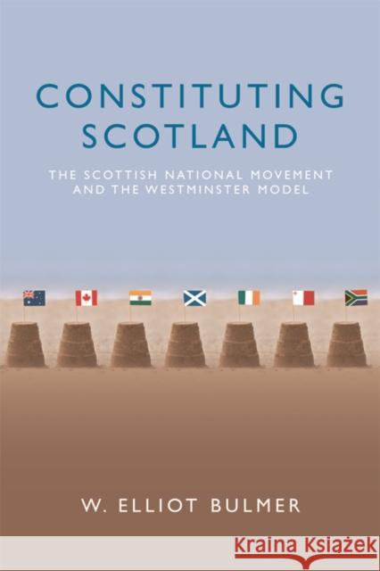 Constituting Scotland: The Scottish National Movement and the Westminster Model W. Elliot Bulmer 9780748697595 Edinburgh University Press - książka