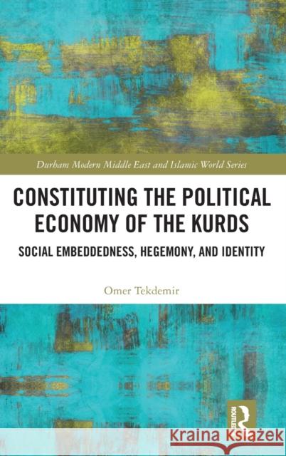 Constituting the Political Economy of the Kurds: Social Embeddedness, Hegemony, and Identity Omer Tekdemir 9780367683870 Routledge - książka