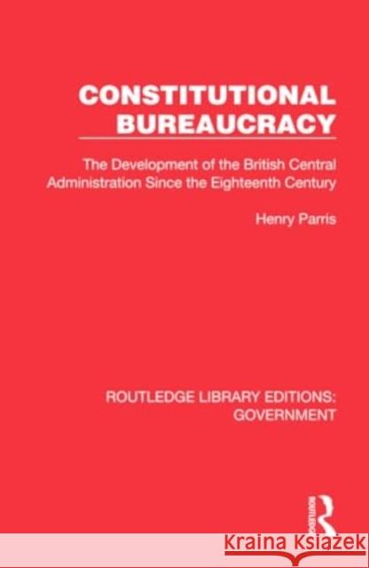 Constitutional Bureaucracy: The Development of the British Central Administration Since the Eighteenth Century Henry Parris 9781032784915 Routledge - książka