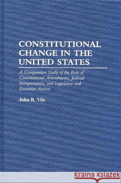 Constitutional Change in the United States: A Comparative Study of the Role of Constitutional Amendments, Judicial Interpretations, and Legislative an Vile, John R. 9780275949181 Praeger Publishers - książka