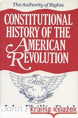 Constitutional History of the American Revolution: The Authority of Rights John Phillip Reid 9780299108748 University of Wisconsin Press - książka