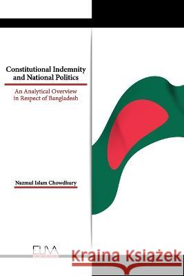 Constitutional Indemnity and National Politics: An Analytical Overview in Respect of Bangladesh Nazmul Islam Chowdhury   9789994986859 Eliva Press - książka