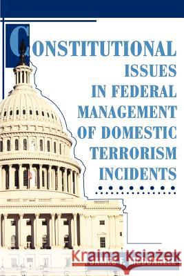 Constitutional Issues in Federal Management of Domestic Terrorism Incidents James F. McDonnell 9780595316281 iUniverse - książka