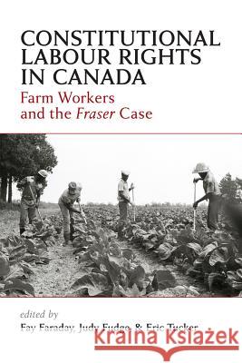 Constitutional Labour Rights in Canada: Farm Workers and the Fraser Case Fay Faraday Judy Fudge Eric Tucker 9781552212912 Irwin Law - książka