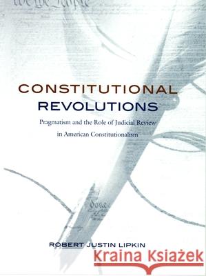 Constitutional Revolutions: Pragmatism and the Role of Judicial Review in American Constitutionalism Lipkin, Robert Justin 9780822324294 Duke University Press - książka