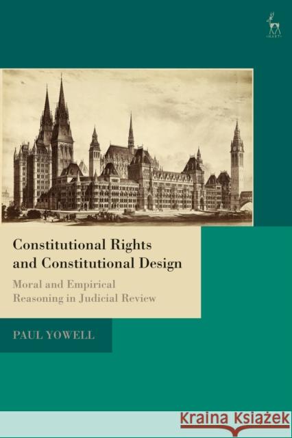 Constitutional Rights and Constitutional Design: Moral and Empirical Reasoning in Judicial Review Paul Yowell 9781509913596 Hart Publishing - książka