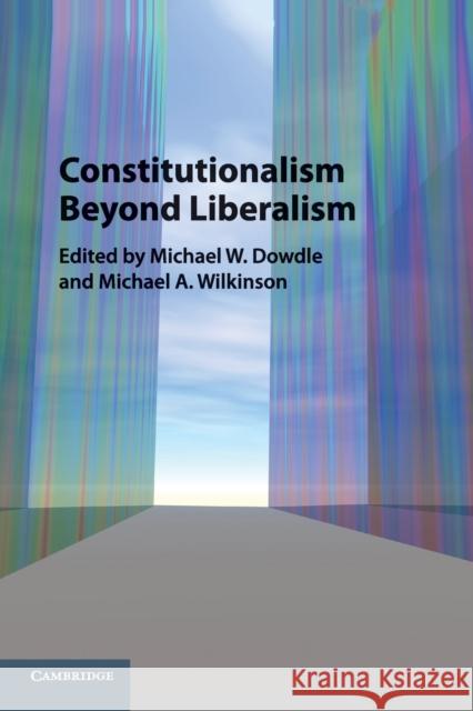 Constitutionalism Beyond Liberalism Michael W. Dowdle Michael A. Wilkinson 9781107533073 Cambridge University Press - książka