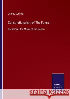 Constitutionalism of The Future: Parliament the Mirror of the Nation James Lorimer 9783752563849 Salzwasser-Verlag - książka