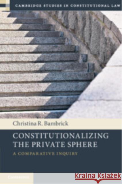 Constitutionalizing the Private Sphere: A Comparative Inquiry Christina R. (University of Notre Dame, Indiana) Bambrick 9781009293709 Cambridge University Press - książka