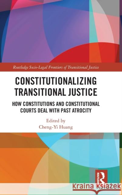 Constitutionalizing Transitional Justice: How Constitutions and Constitutional Courts Deal with Past Atrocity Huang, Cheng-Yi 9781138585751 Taylor & Francis Ltd - książka