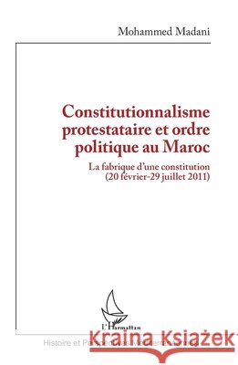 Constitutionnalisme protestataire et ordre politique au Maroc: La fabrique d'une constitution (20 f?vrier-29 juillet 2011) Mohammed Madani 9782336514574 Editions L'Harmattan - książka