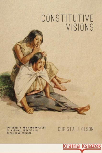 Constitutive Visions: Indigeneity and Commonplaces of National Identity in Republican Ecuador Olson, Christa J. 9780271061993 Penn State University Press - książka