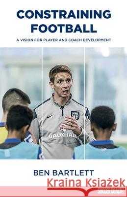 Constraining Football: A vision for player development Ben Bartlett Rene Maric Kevin Barrow 9781912307012 Green Star Media Ltd - książka