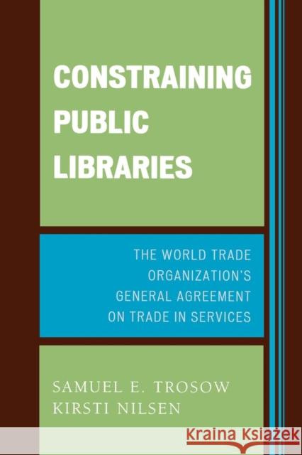 Constraining Public Libraries: The World Trade Organization's General Agreement on Trade in Services Trosow, Samuel E. 9780810852372 Scarecrow Press - książka